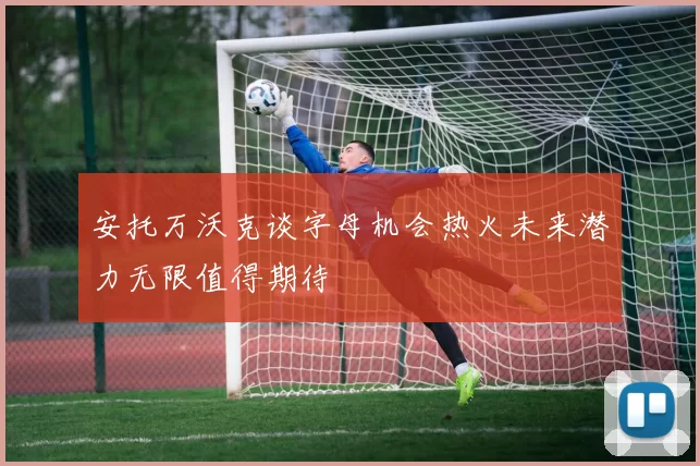 安托万沃克谈字母机会热火未来潜力无限值得期待