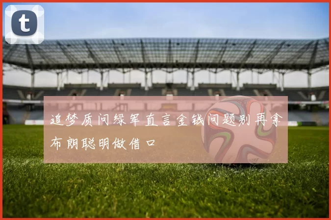 追梦质问绿军直言金钱问题别再拿布朗聪明做借口