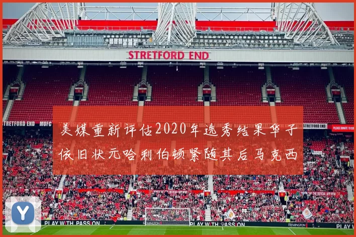 美媒重新评估2020年选秀结果华子依旧状元哈利伯顿紧随其后马克西位列探花